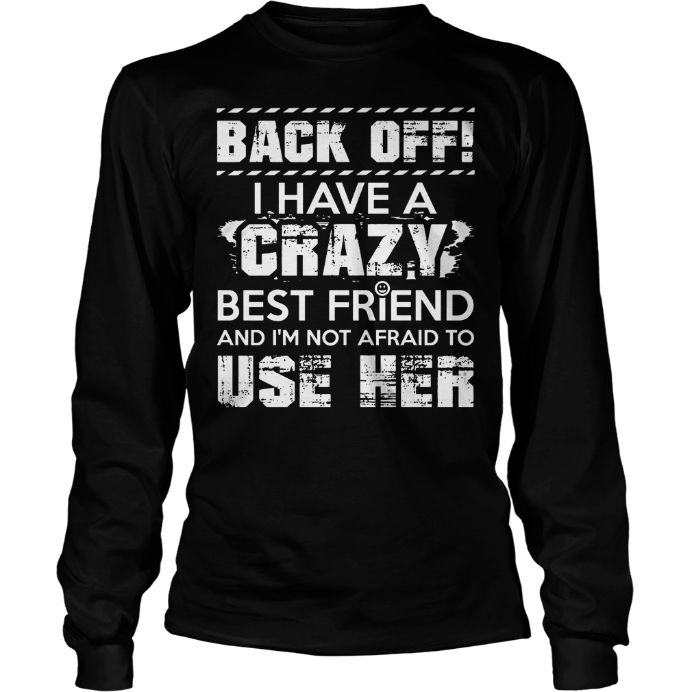 Back Off I Have A Crazy Best Friend And I'm Not Affraid To Use Her Longsleeve