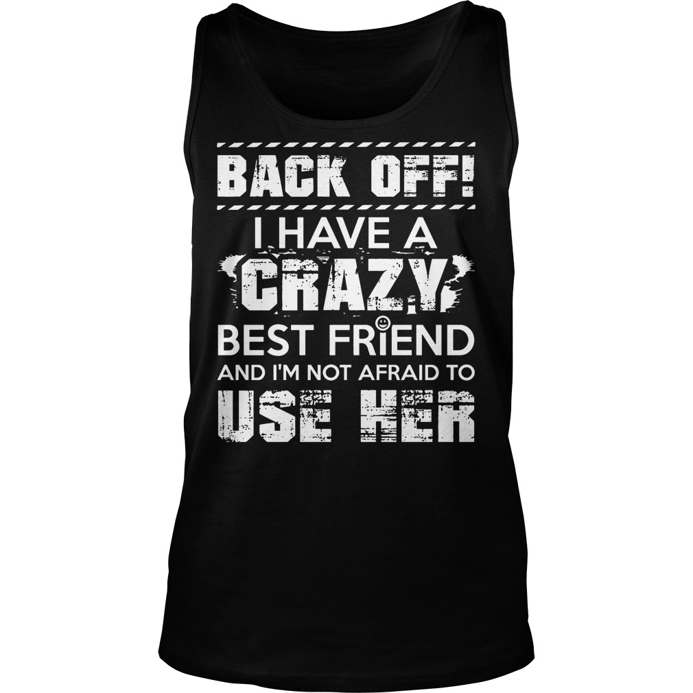 Back Off I Have A Crazy Best Friend And I'm Not Affraid To Use Her Tanktop