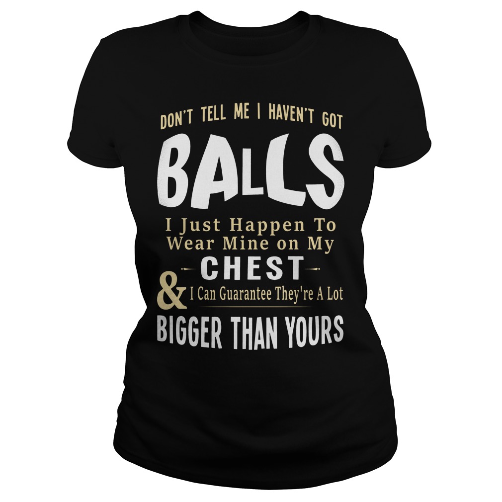 Balls I Just Happen To Wear Mine On My Chest Ladies