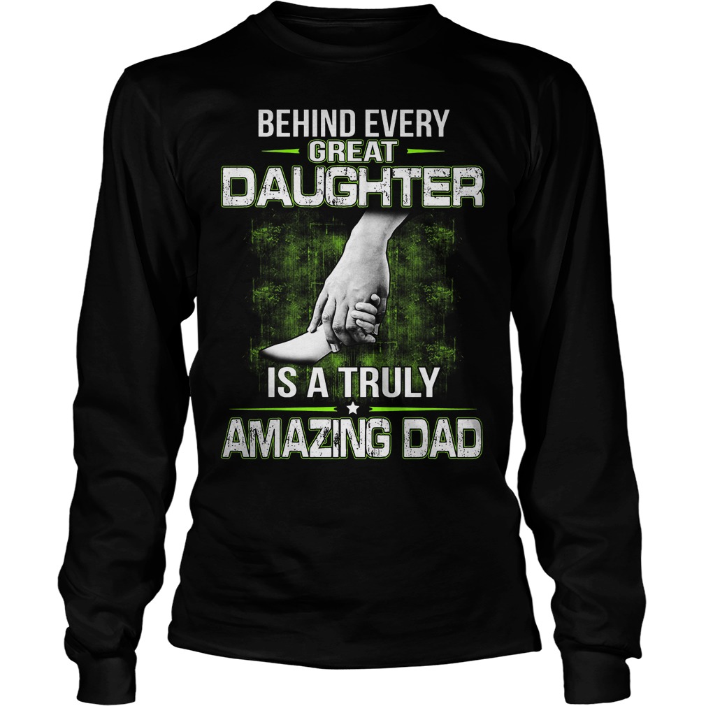 Behind Every Great Daughter Is A Truly Amazing Dad Longsleeve