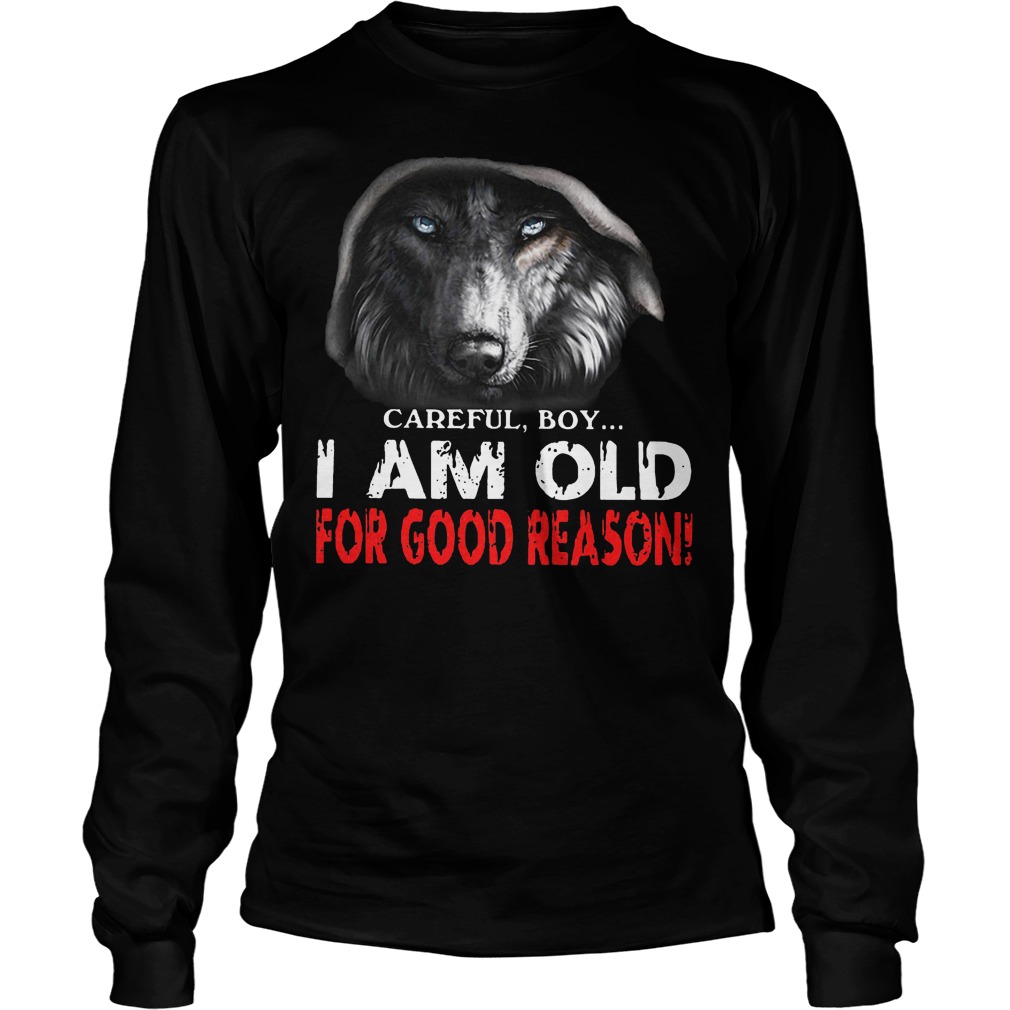 Careful Boy I Am Old For Good Reason Longsleeve