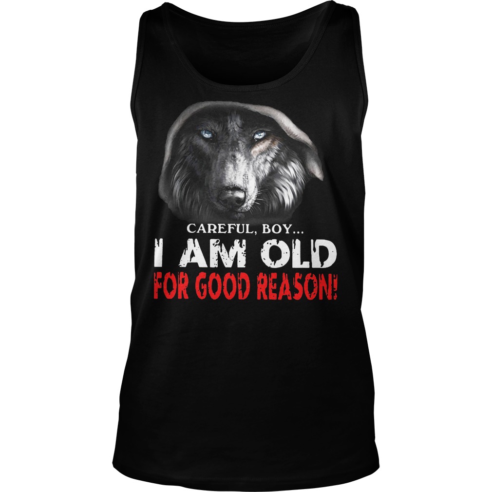 Careful Boy I Am Old For Good Reason Tanktop