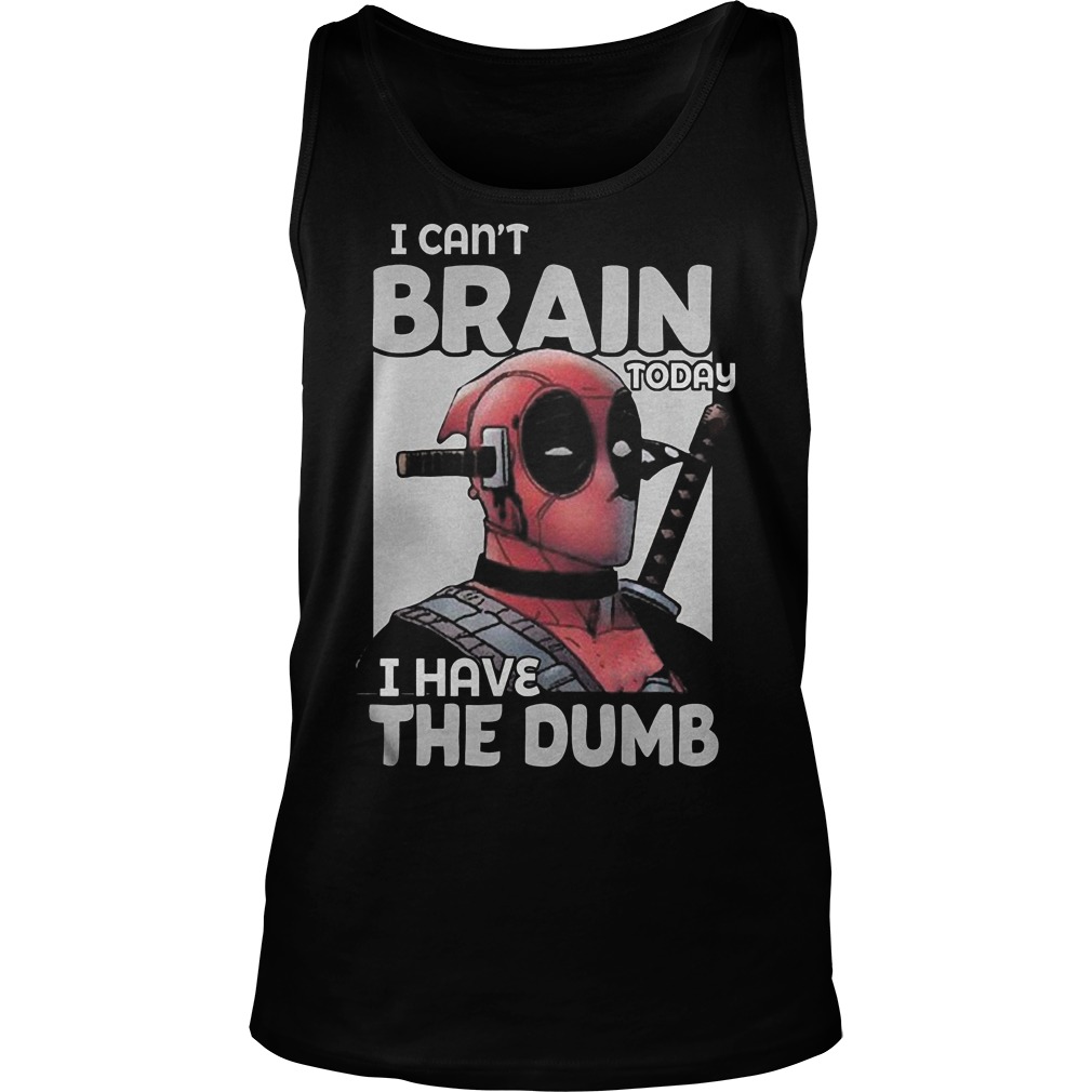 Deadpool I Can't Brain Today I Have The Dumb Tanktop