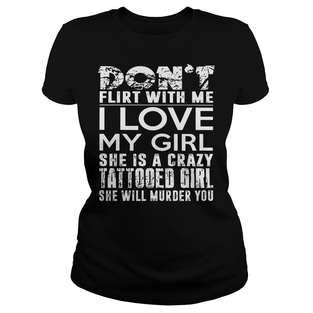 Dont Flirt With Me I Love My Girl She Is A Crazy Tattooed Girl Ladies