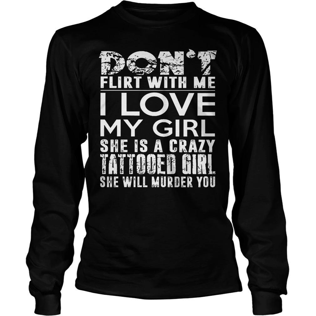 Dont Flirt With Me I Love My Girl She Is A Crazy Tattooed Girl Longsleeve