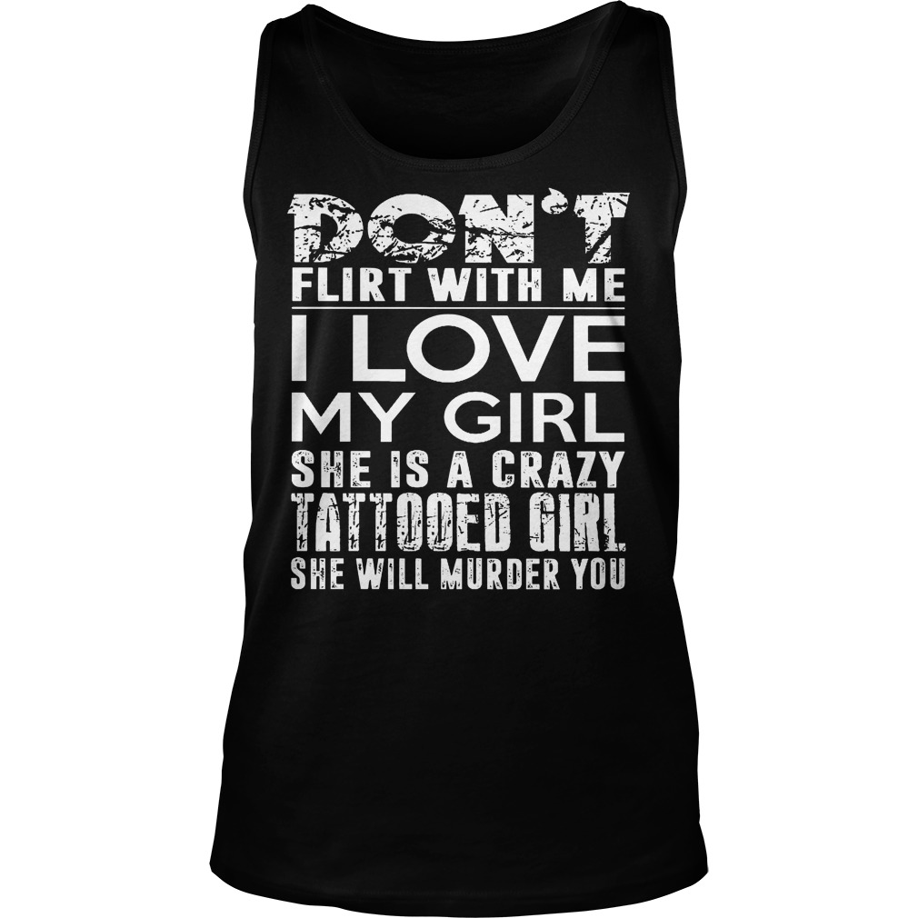 Dont Flirt With Me I Love My Girl She Is A Crazy Tattooed Girl Tanktop