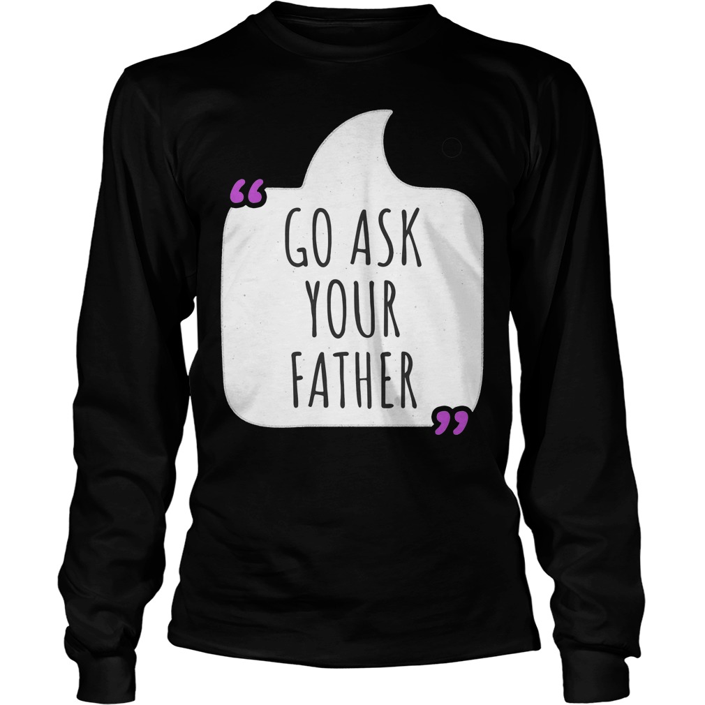Go Ask Your Father Longsleeeve