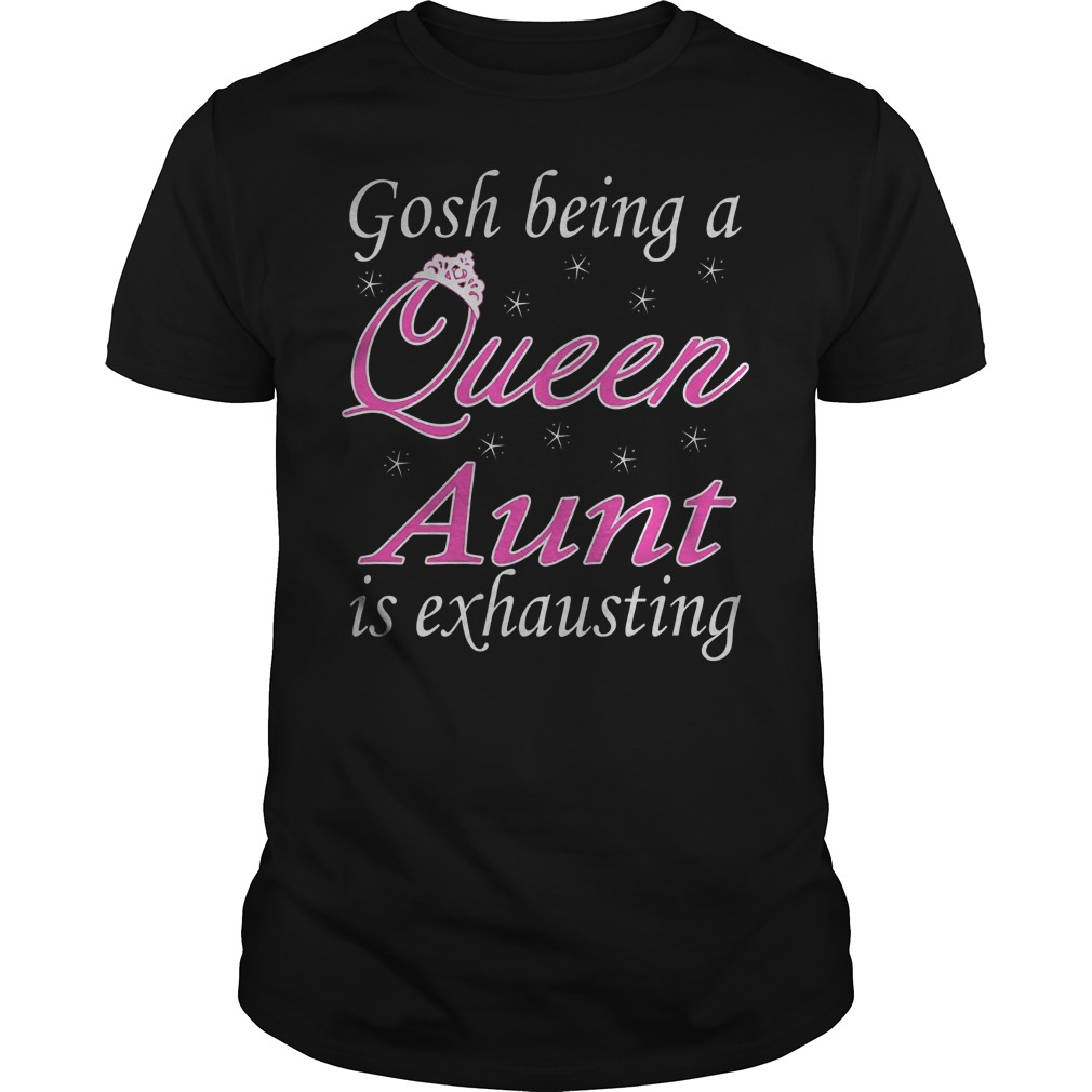 Gosh Being A Queen Aunt Is Exhausting Shirt