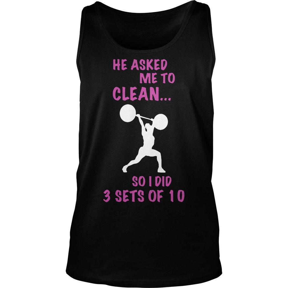 He Asked Me To Clean I Did 3 Sets Of 10 Tanktop