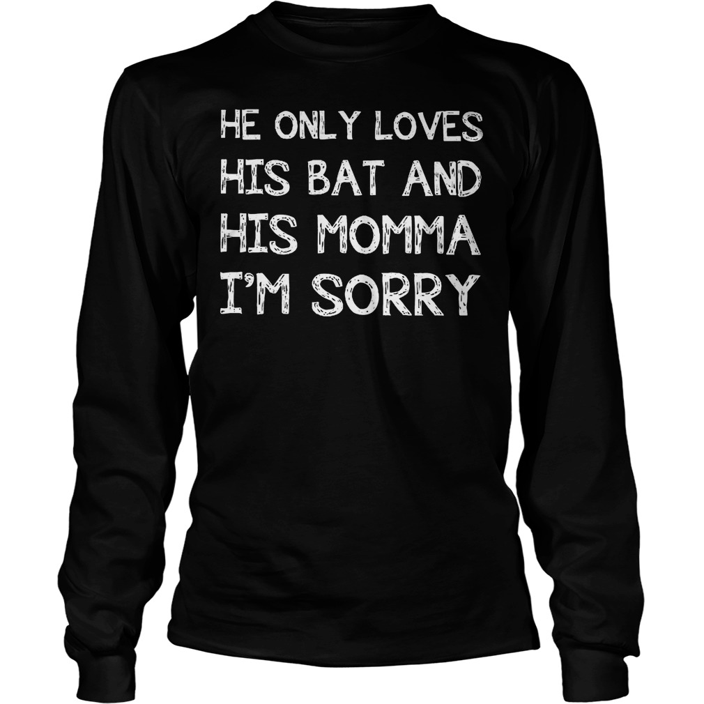 He Only Loves His Bat And His Momma I'm Sorry Longsleeve