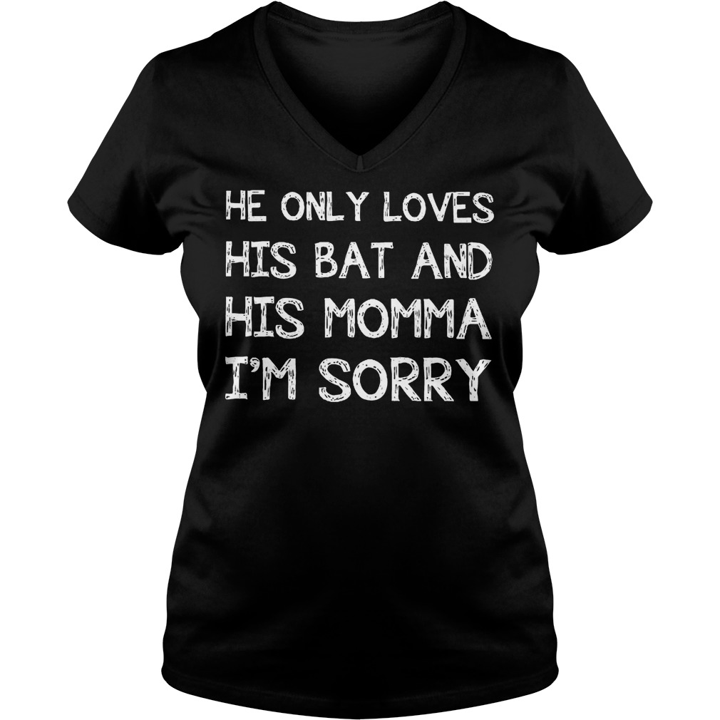 He Only Loves His Bat And His Momma I'm Sorry V Neck