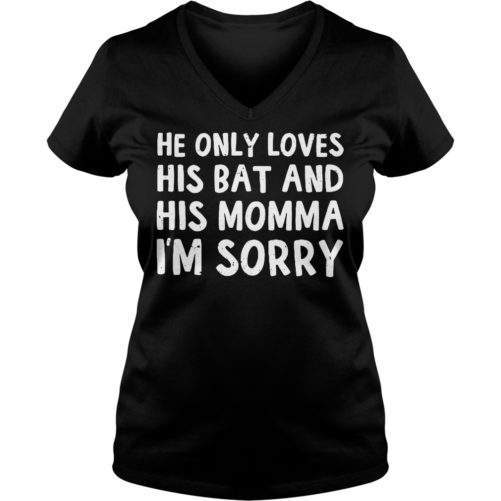 He Only Loves His Bat And His Momma I'm Sorry V Neck