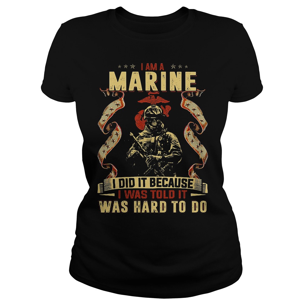 I Am A Marine I Did It Becasue I Was Told It Ladies