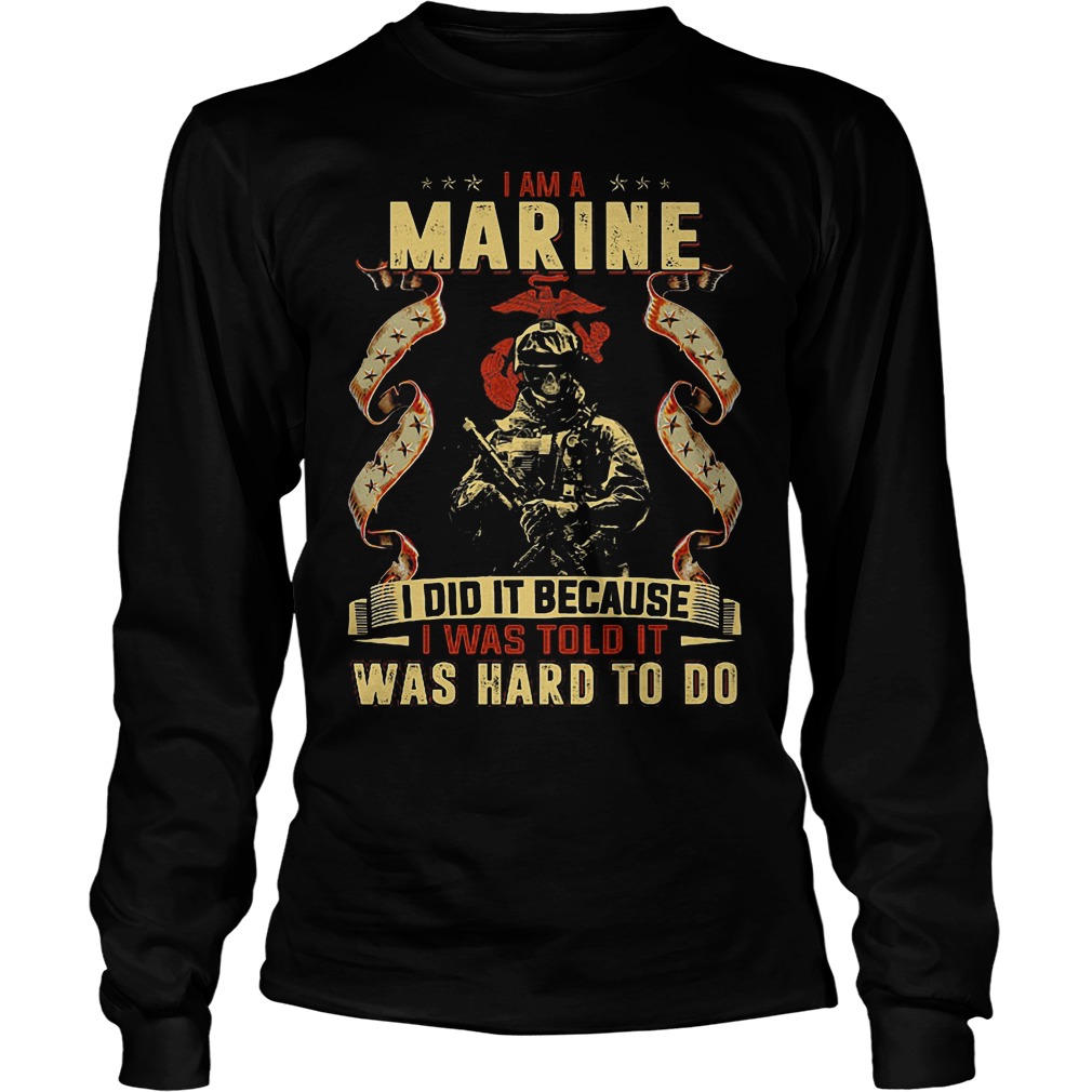 I Am A Marine I Did It Becasue I Was Told It Longsleeve