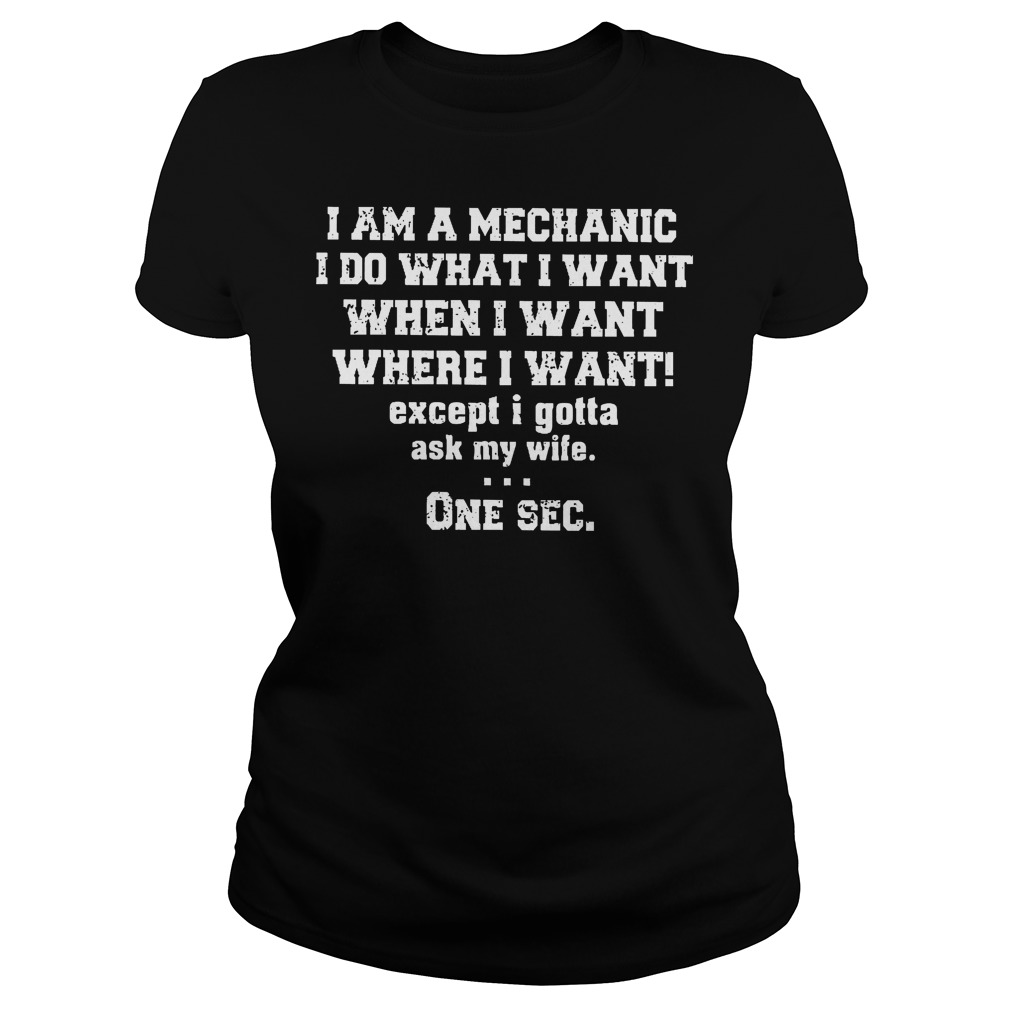 I Am A Mechanic I Do What I Want When I Want Where I Want Ladies