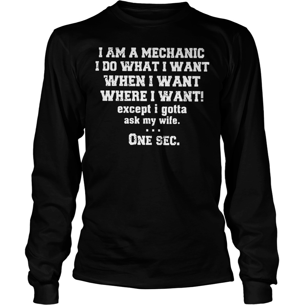I Am A Mechanic I Do What I Want When I Want Where I Want Longsleeve