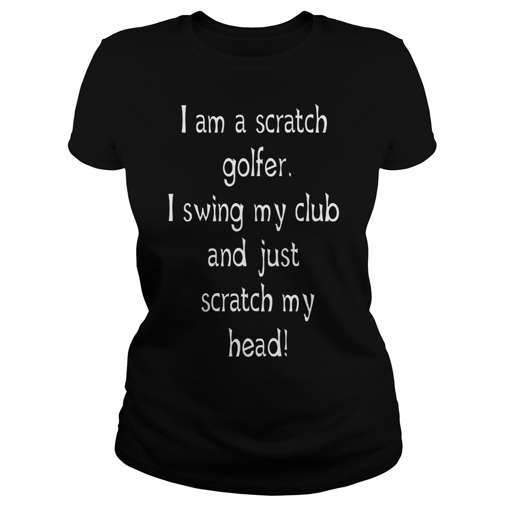 I Am A Scratch Golfer I Swing My Club Ladies