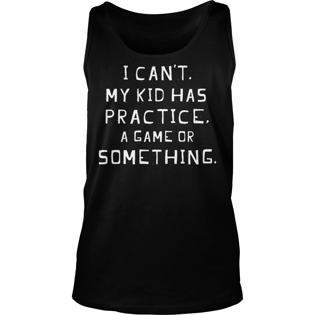 I Can't My Kids Have Practice A Game Or Something Tanktop
