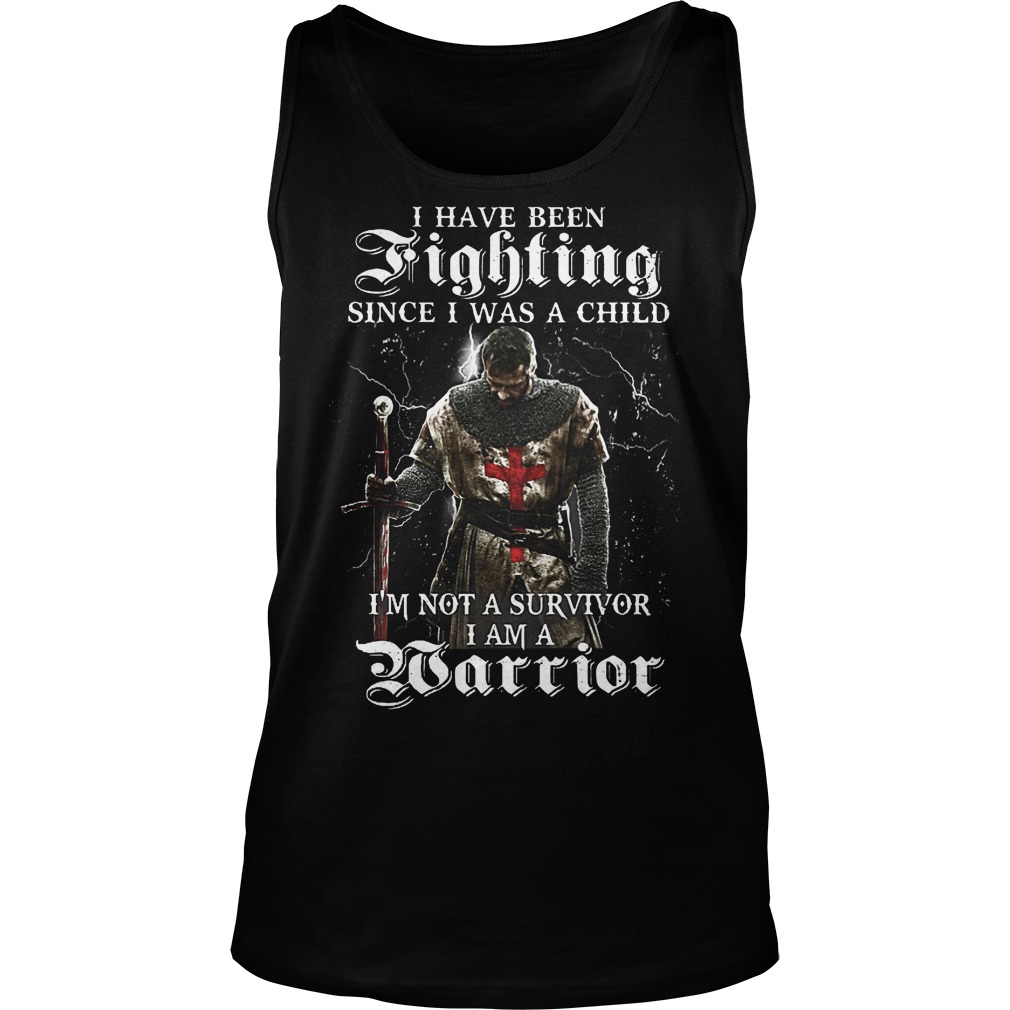 I Have Been Fighting Since I Was Child I'm Not Survivor I Am Warrior Tanktop