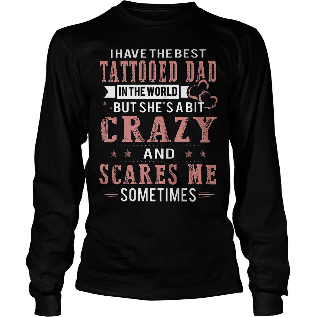 I Have The Best Tattooed Dad In The World But She's A Bit Crazy Longsleeve