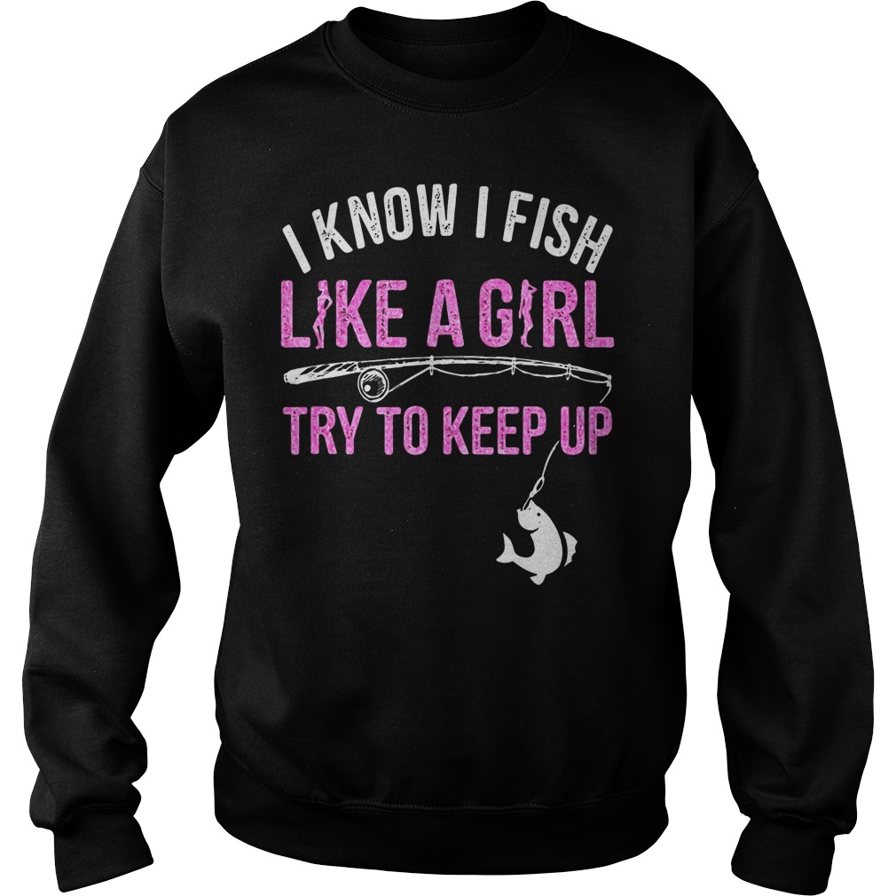 I Know I Fish Like A Girl! Try To Keep Up Sweater