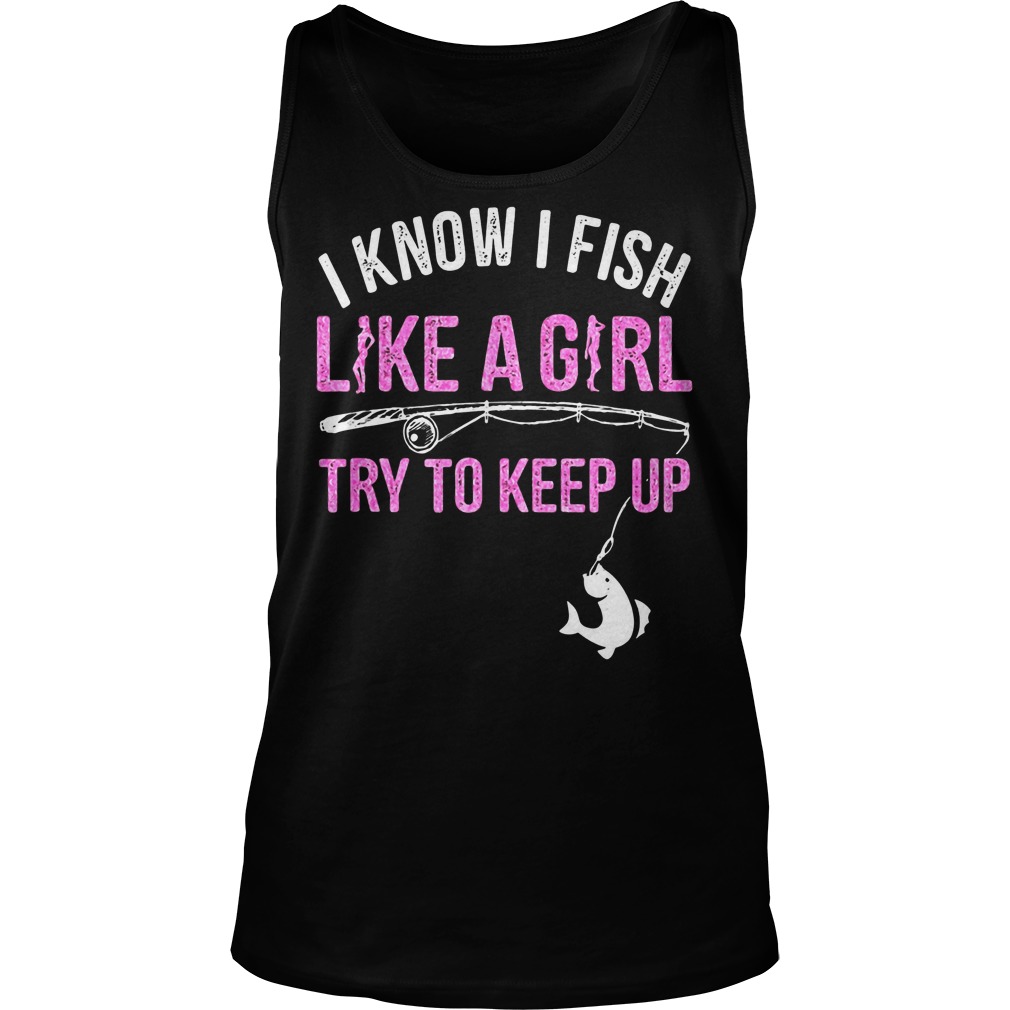 I Know I Fish Like A Girl! Try To Keep Up Tanktop