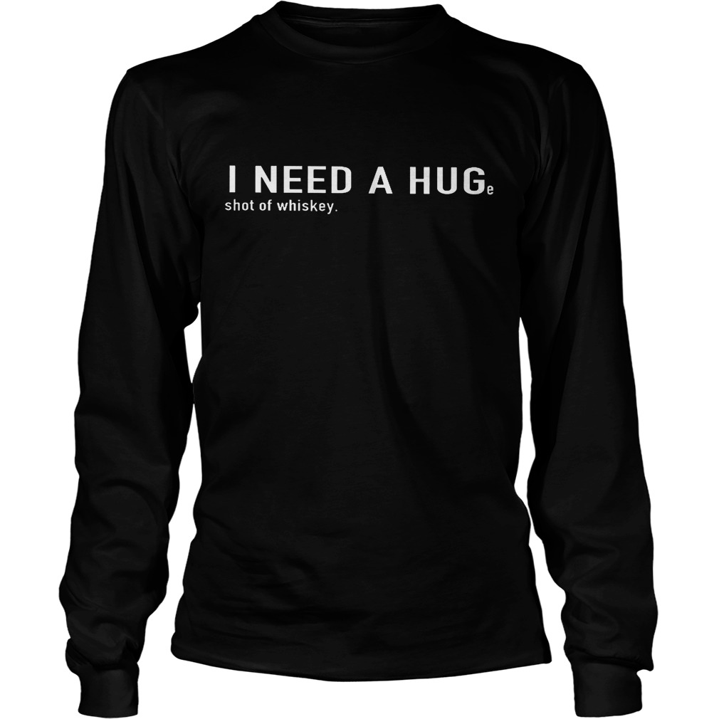 I Need A Hug Shot Of Whiskey Longsleeve