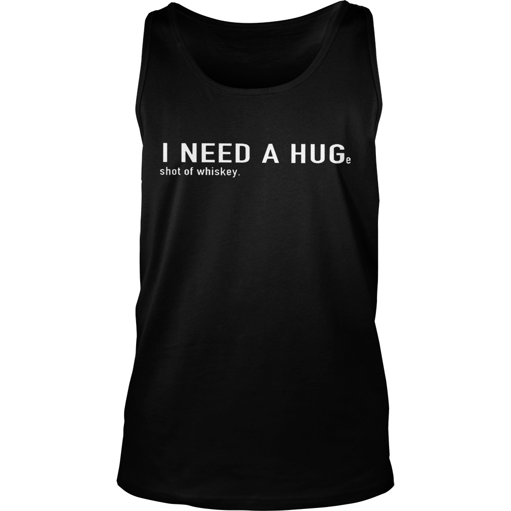 I Need A Hug Shot Of Whiskey Tanktop