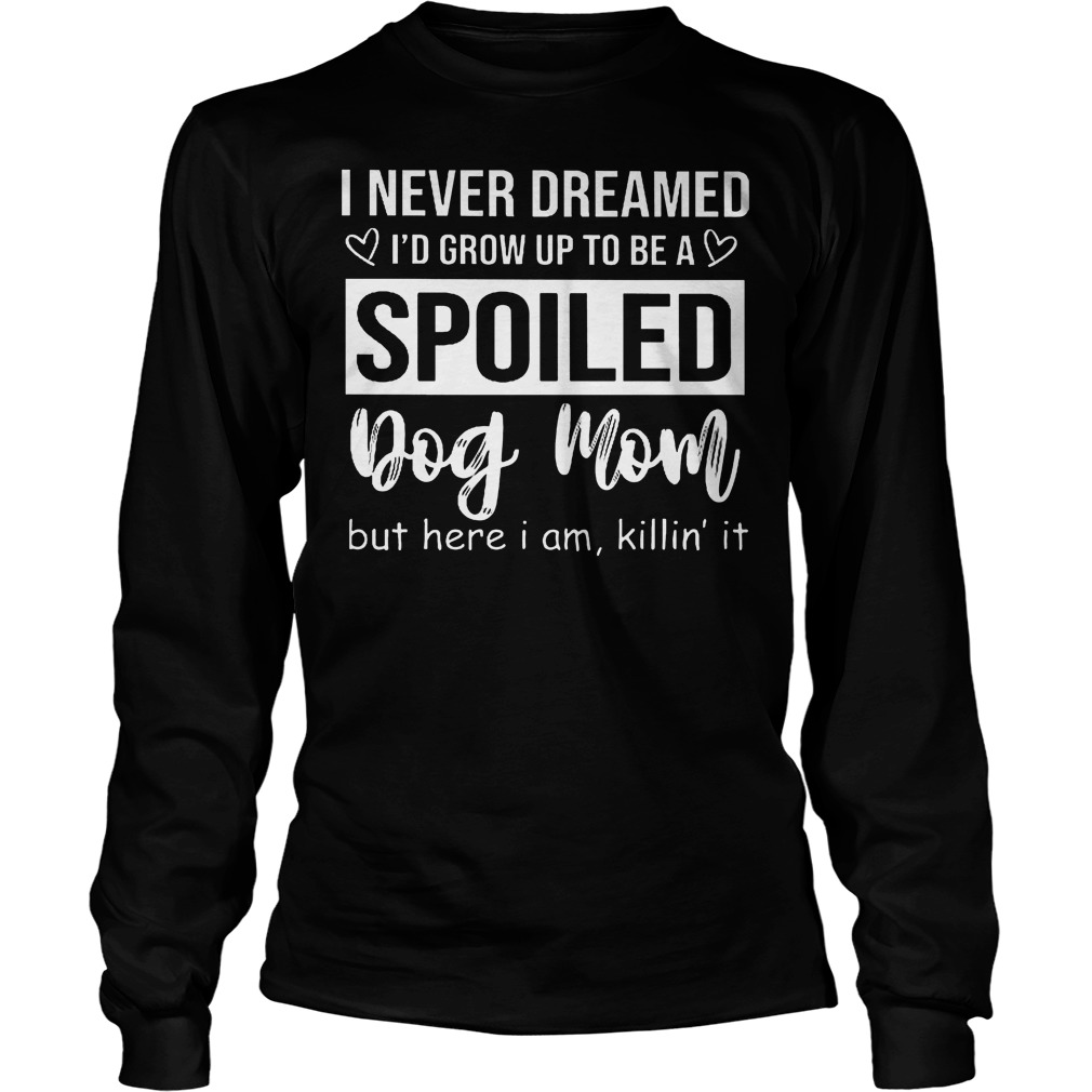I Never Dreamed I'd Grow Up To Be A Spoiled Dog Mom Longsleeve