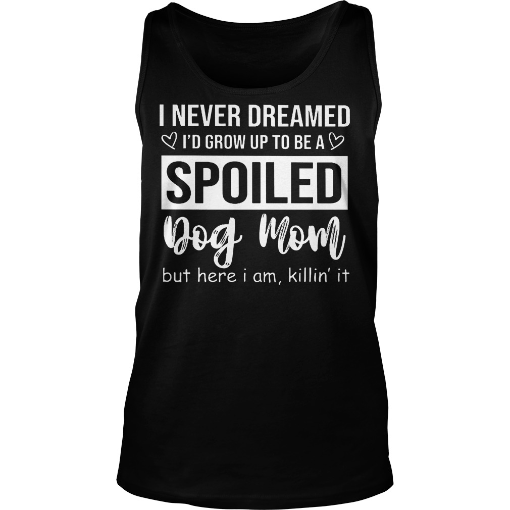 I Never Dreamed I'd Grow Up To Be A Spoiled Dog Mom Tanktop