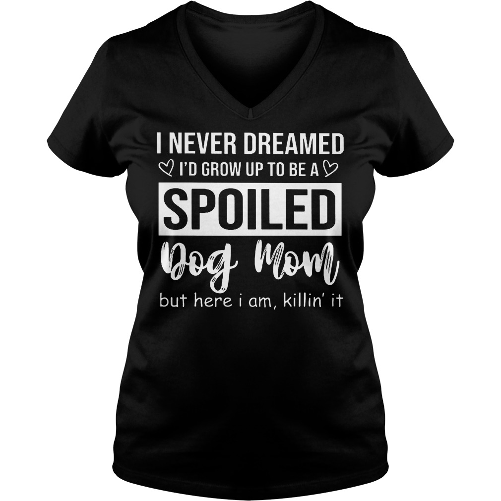 I Never Dreamed I'd Grow Up To Be A Spoiled Dog Mom V Neck