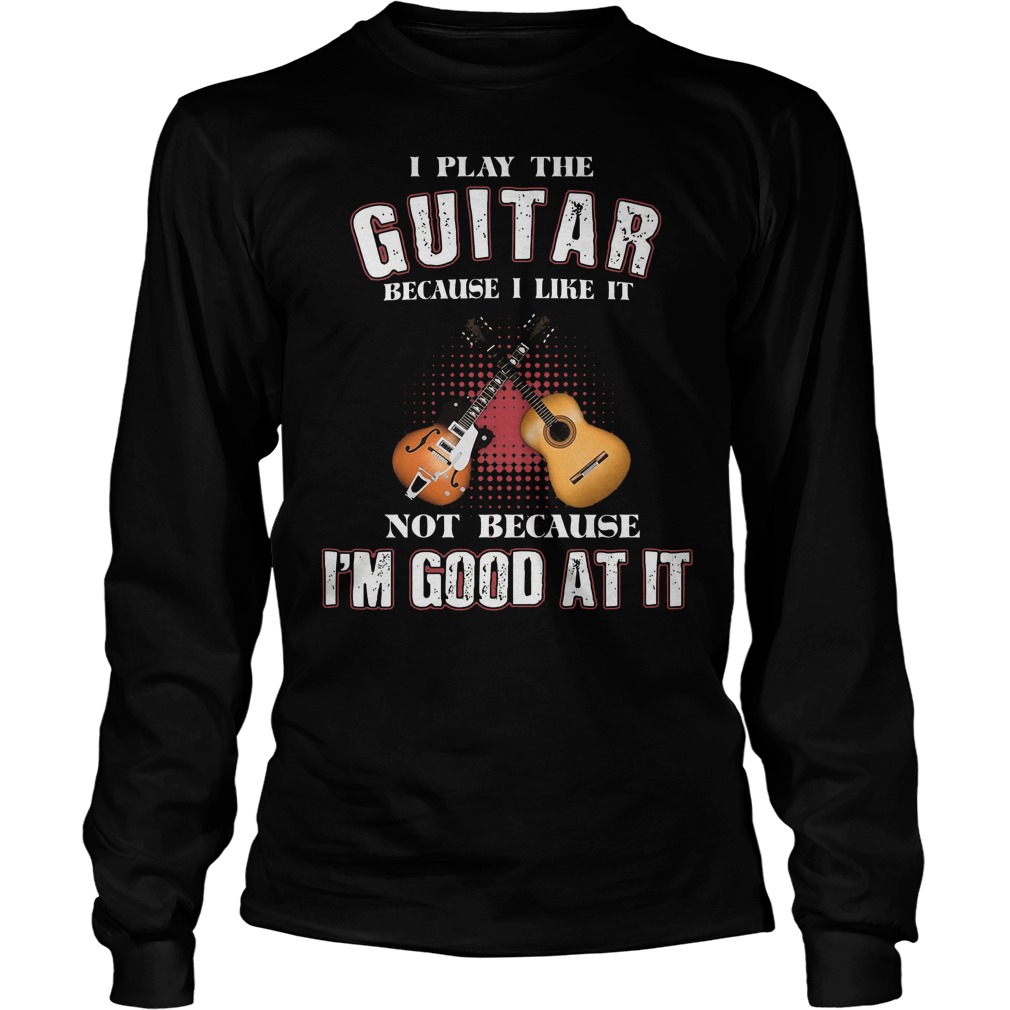 I Play Guitar Because I Like It Longsleeve