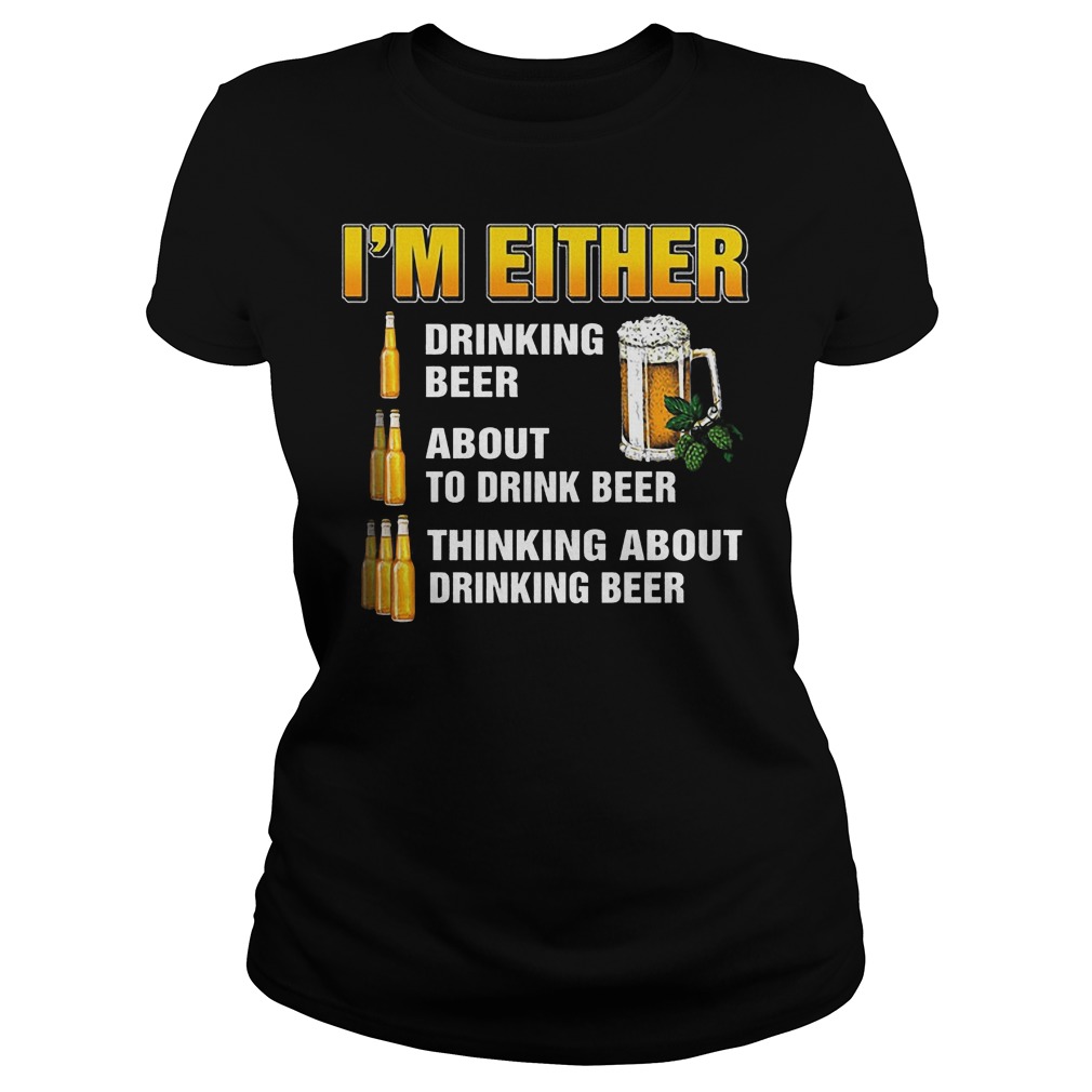 I'm Either Drinking Beer About To Drink Beer Ladies