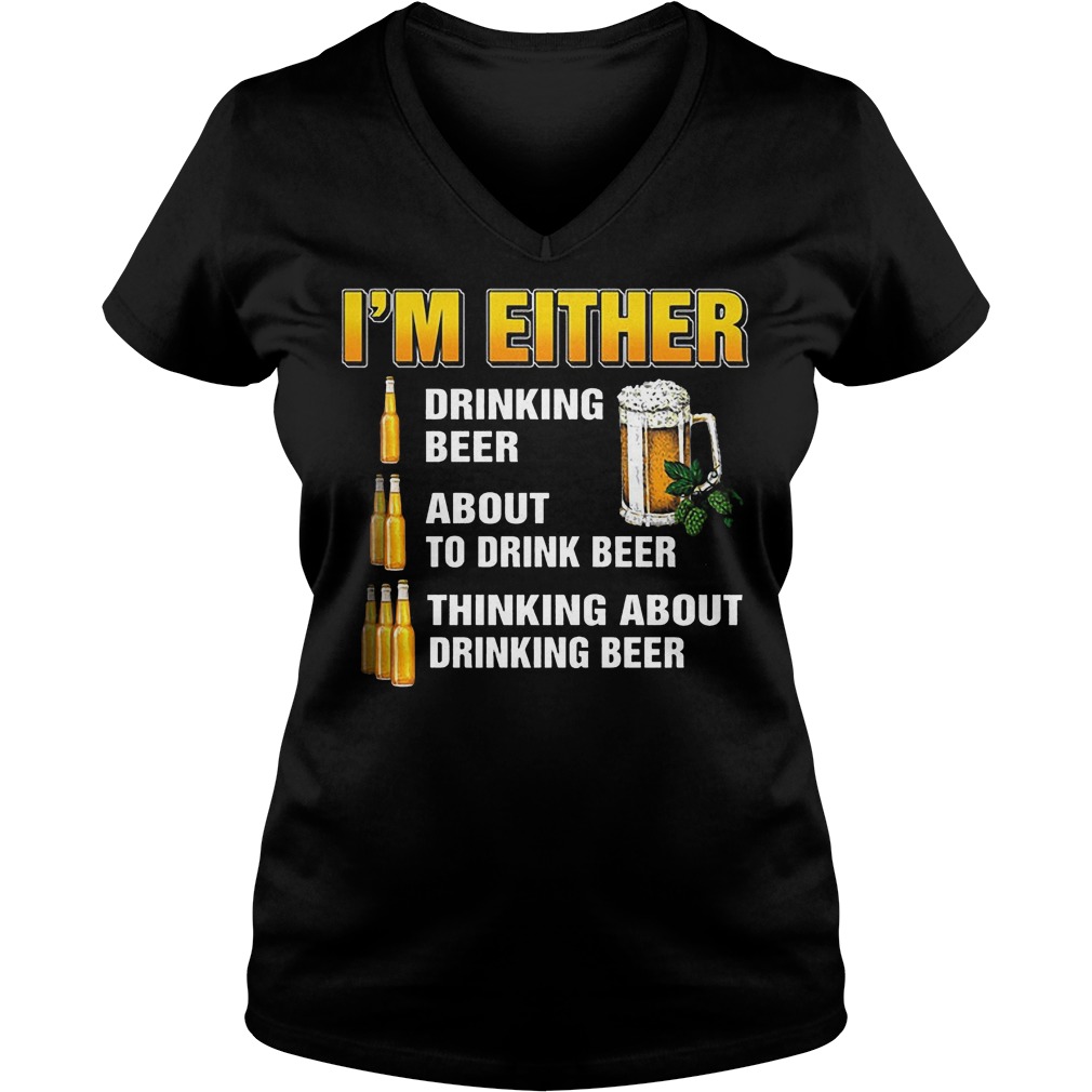 I'm Either Drinking Beer About To Drink Beer V Neck