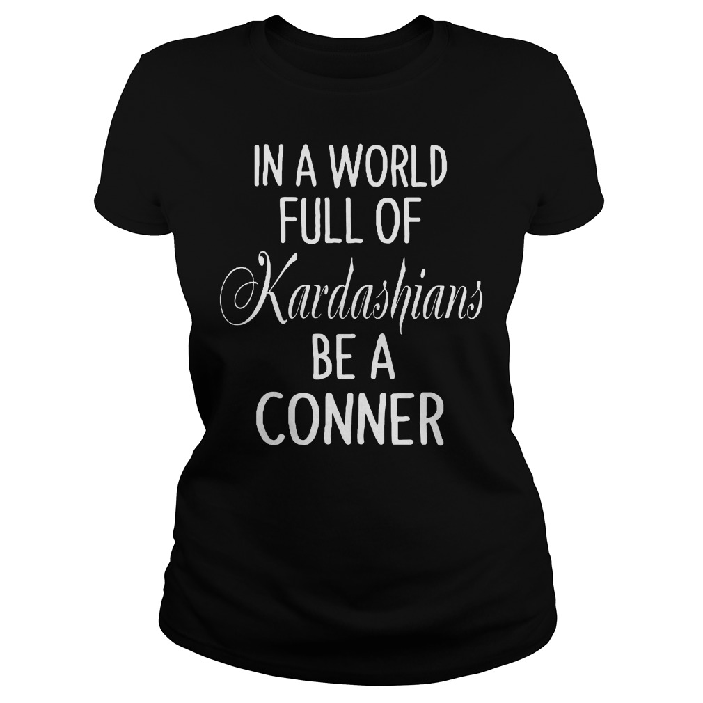 In A World Full Of Kardashians Be A Conner Ladies