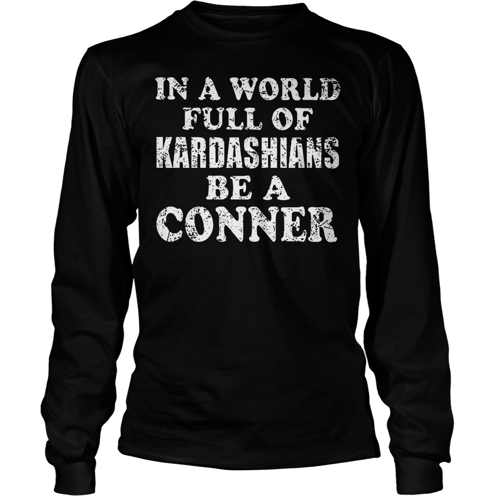 In A World Full Of Kardashians Be A Conner Longsleeve