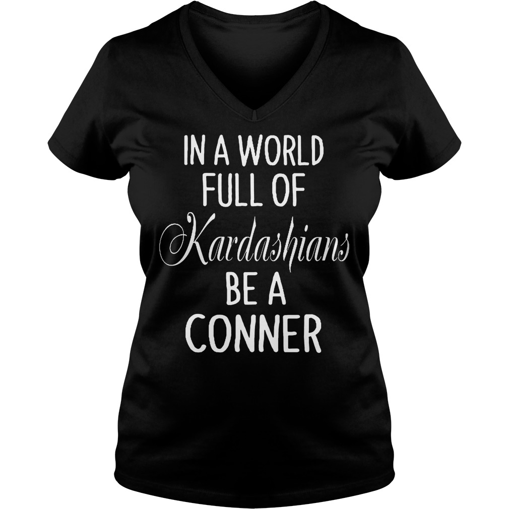 In A World Full Of Kardashians Be A Conner V Neck