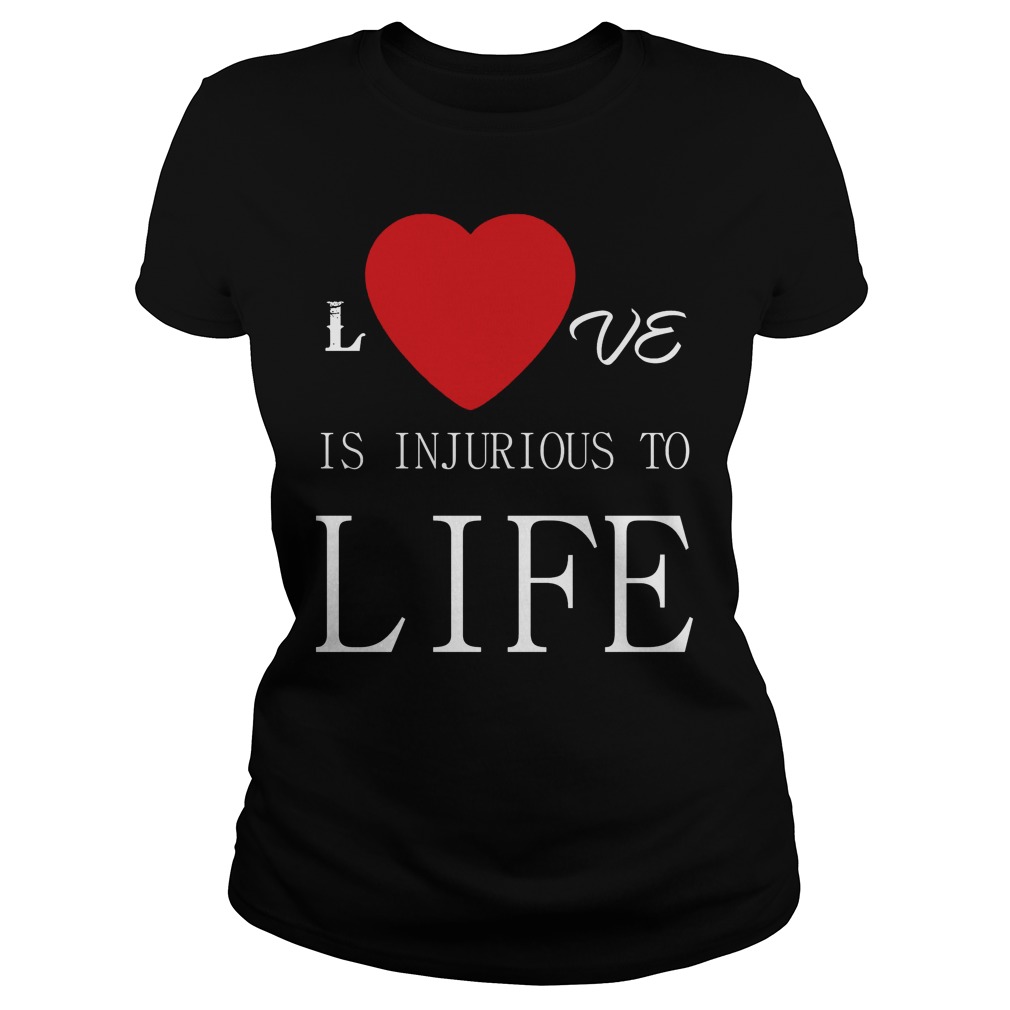 Love Is Injurious To Life Ladies Tee