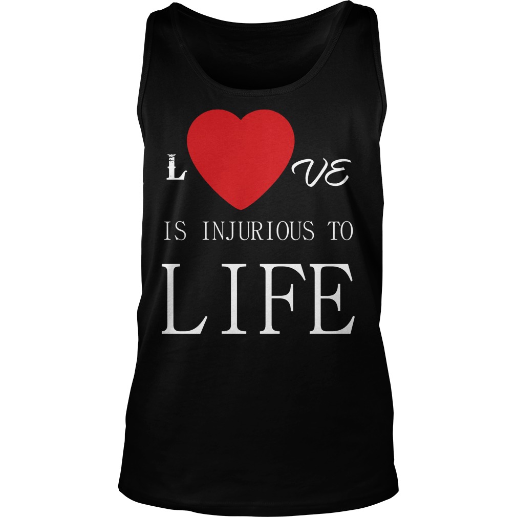 Love Is Injurious To Life Tank Top