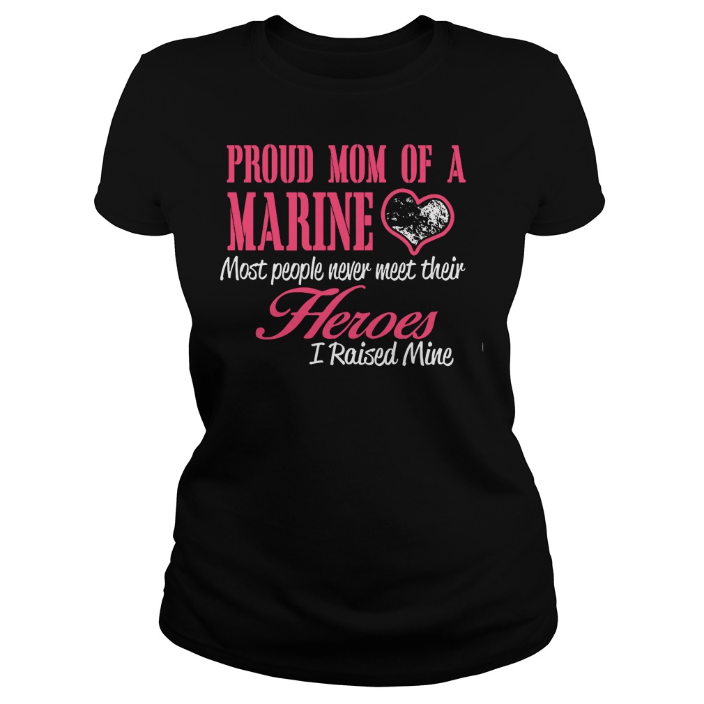 Proud Mom Of A Marine Most People Never Meet Their Heroes Ladies Tee