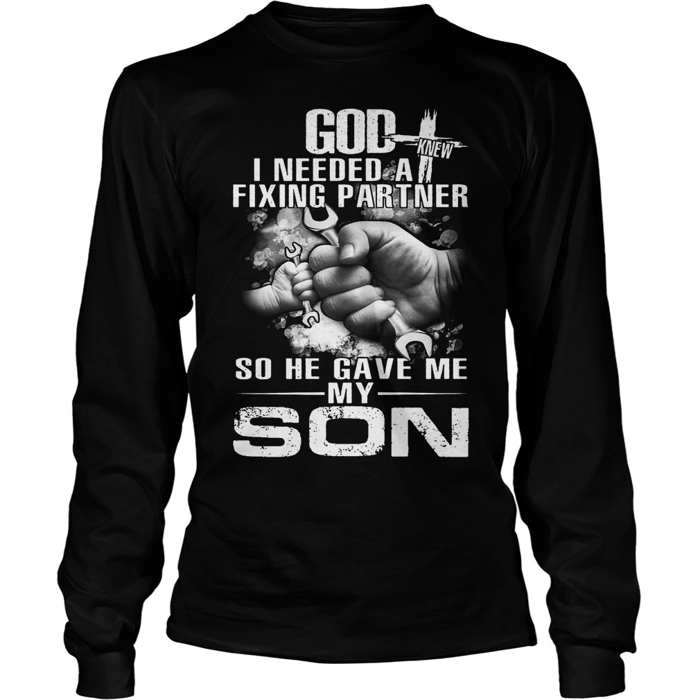 God I Needed A Fixing Partner So He Gave Me My Son Shirt Longsleeve