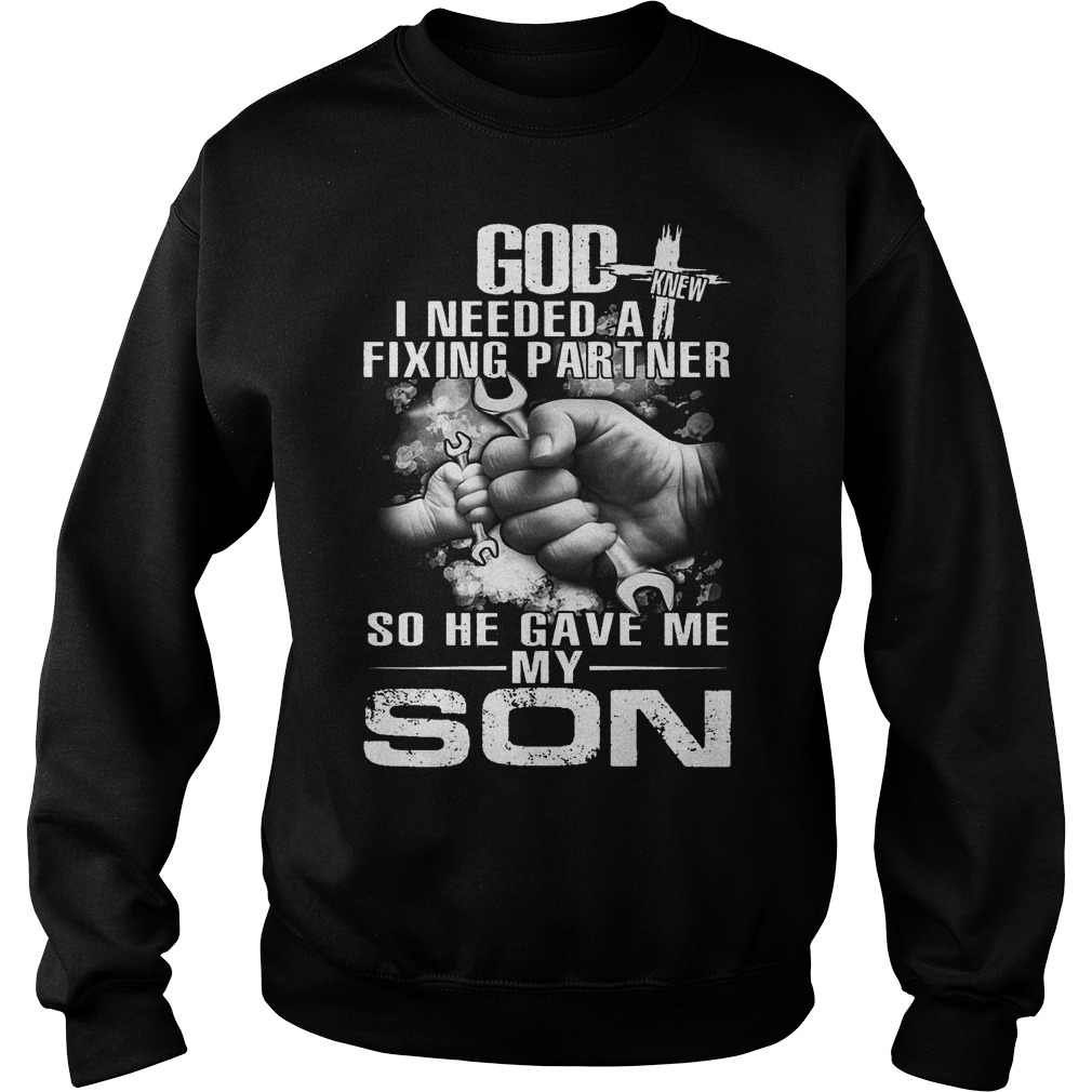 God I Needed A Fixing Partner So He Gave Me My Son Shirt Sweater