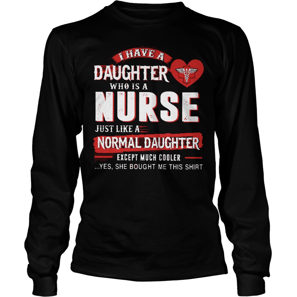 I Have A Daughter Who Is A Nurse Just Like A Normal Daughter Shirt Longsleeve
