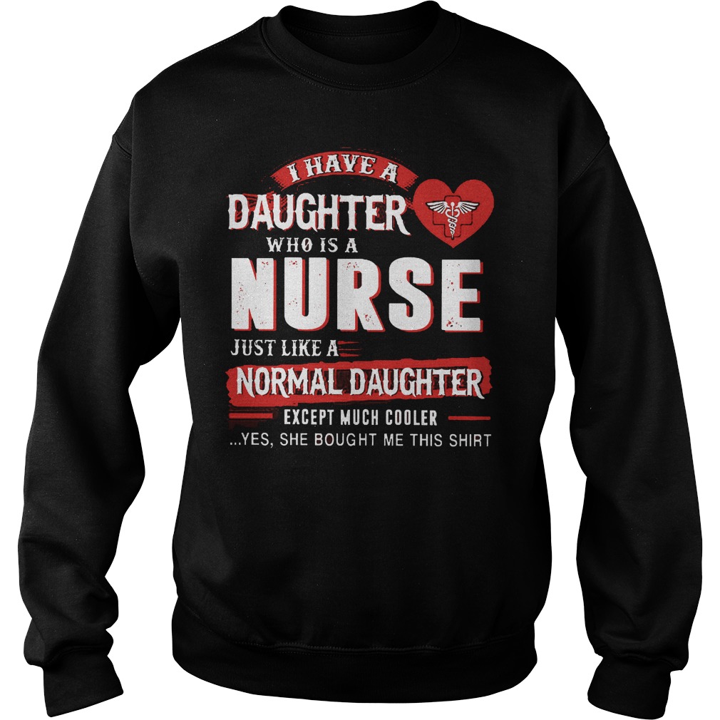 I Have A Daughter Who Is A Nurse Just Like A Normal Daughter Shirt Sweater