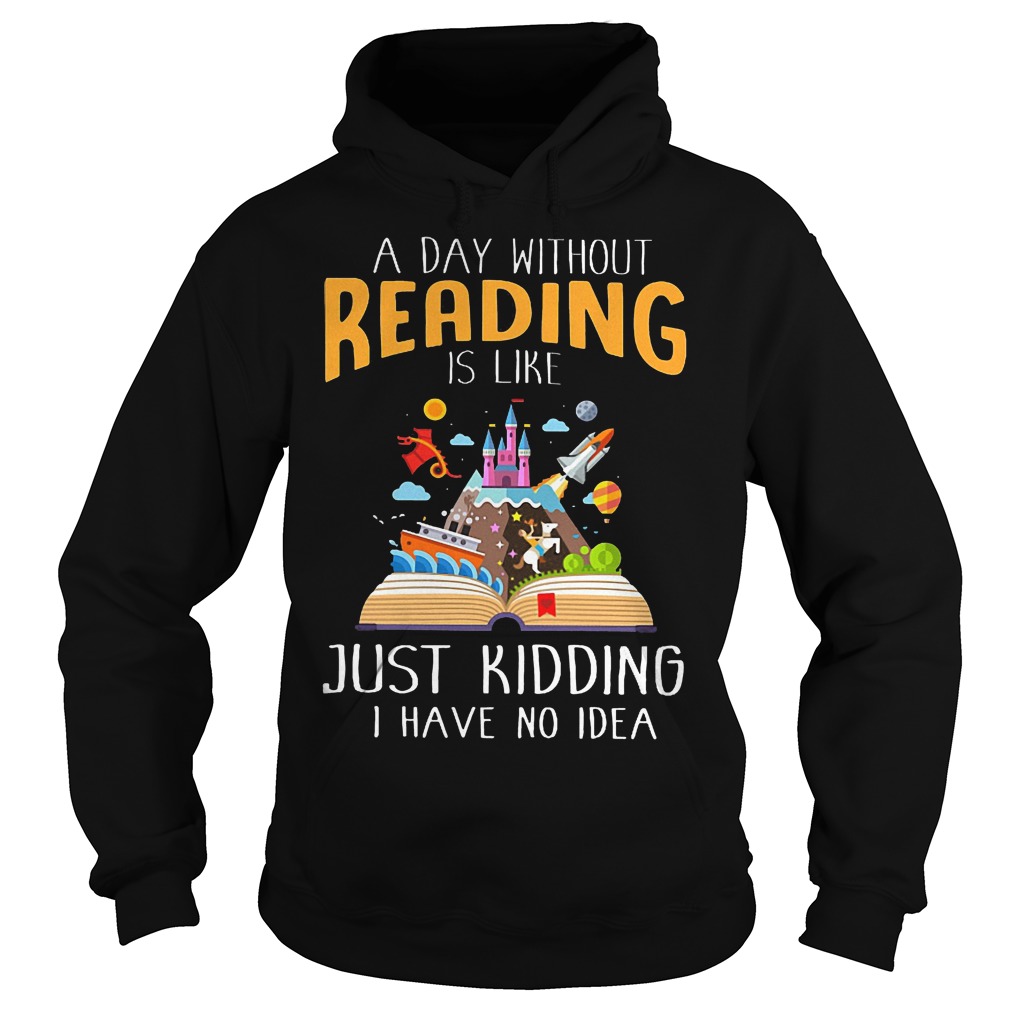 A Day Without Reading Is Like Just Kidding I Have No Idea Hoodie