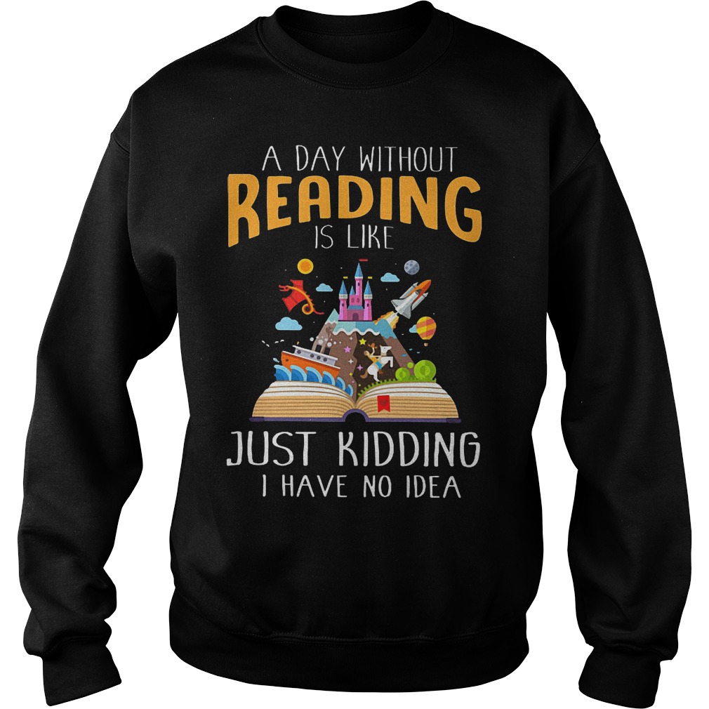 A Day Without Reading Is Like Just Kidding I Have No Idea Sweater