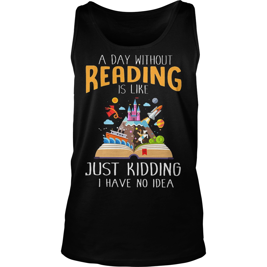 A Day Without Reading Is Like Just Kidding I Have No Idea Tanktop
