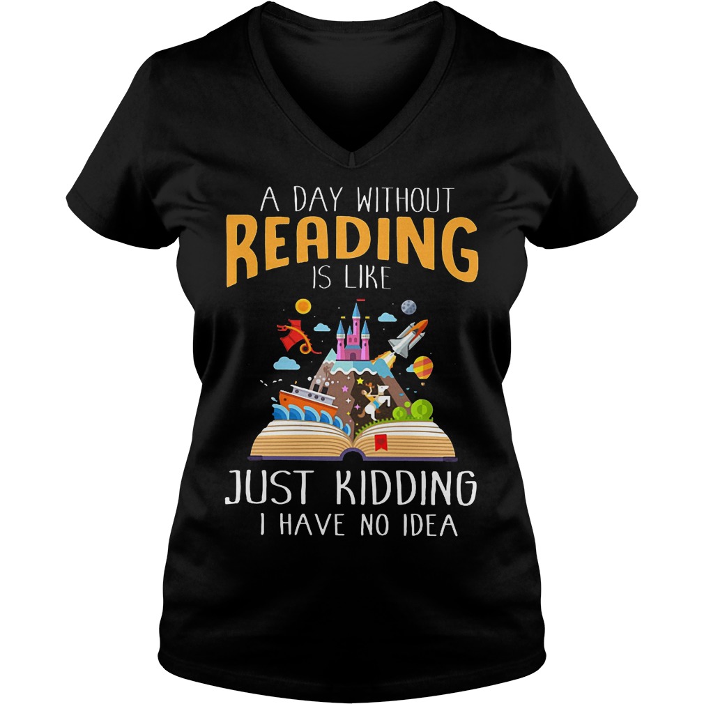 A Day Without Reading Is Like Just Kidding I Have No Idea V Neck