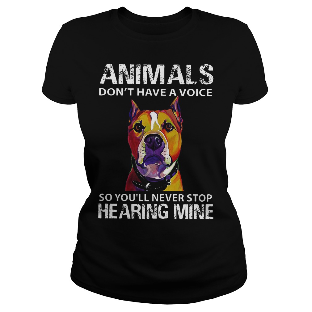 Animals Don't Have A Voice So You'll Never Stop Hearing Mine Ladies