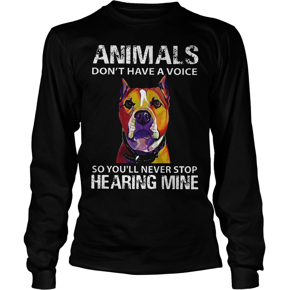 Animals Don't Have A Voice So You'll Never Stop Hearing Mine Longsleeve